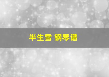 半生雪 钢琴谱